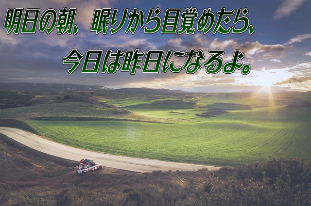 明日の朝、眠りから目覚めたら、今日は昨日になるよ。