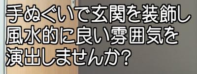 手ぬぐいで玄関を装飾し風水的に良い雰囲気を演出しませんか？