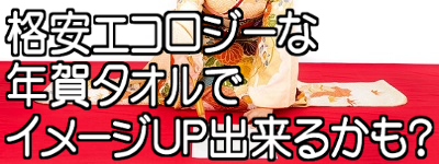 格安でエコな年賀タオルがあるってホント？低コストでイメージＵＰ！