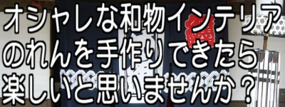 オシャレな和物インテリアのれんを手作り出来たら楽しいと思いませんか？